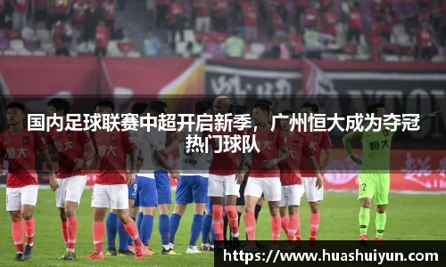 国内足球联赛中超开启新季，广州恒大成为夺冠热门球队