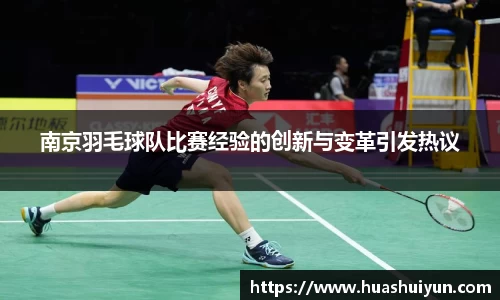 南京羽毛球队比赛经验的创新与变革引发热议