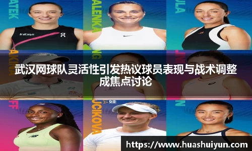 武汉网球队灵活性引发热议球员表现与战术调整成焦点讨论
