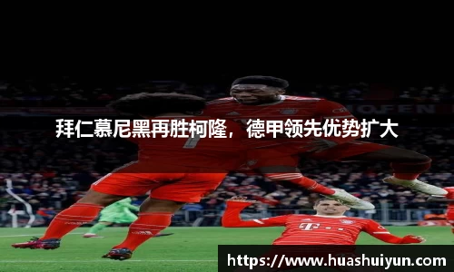 拜仁慕尼黑再胜柯隆，德甲领先优势扩大
