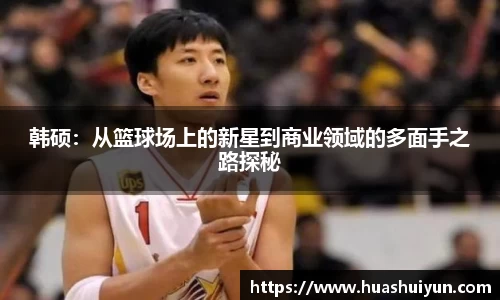 韩硕：从篮球场上的新星到商业领域的多面手之路探秘