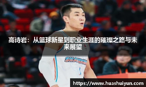 高诗岩：从篮球新星到职业生涯的璀璨之路与未来展望